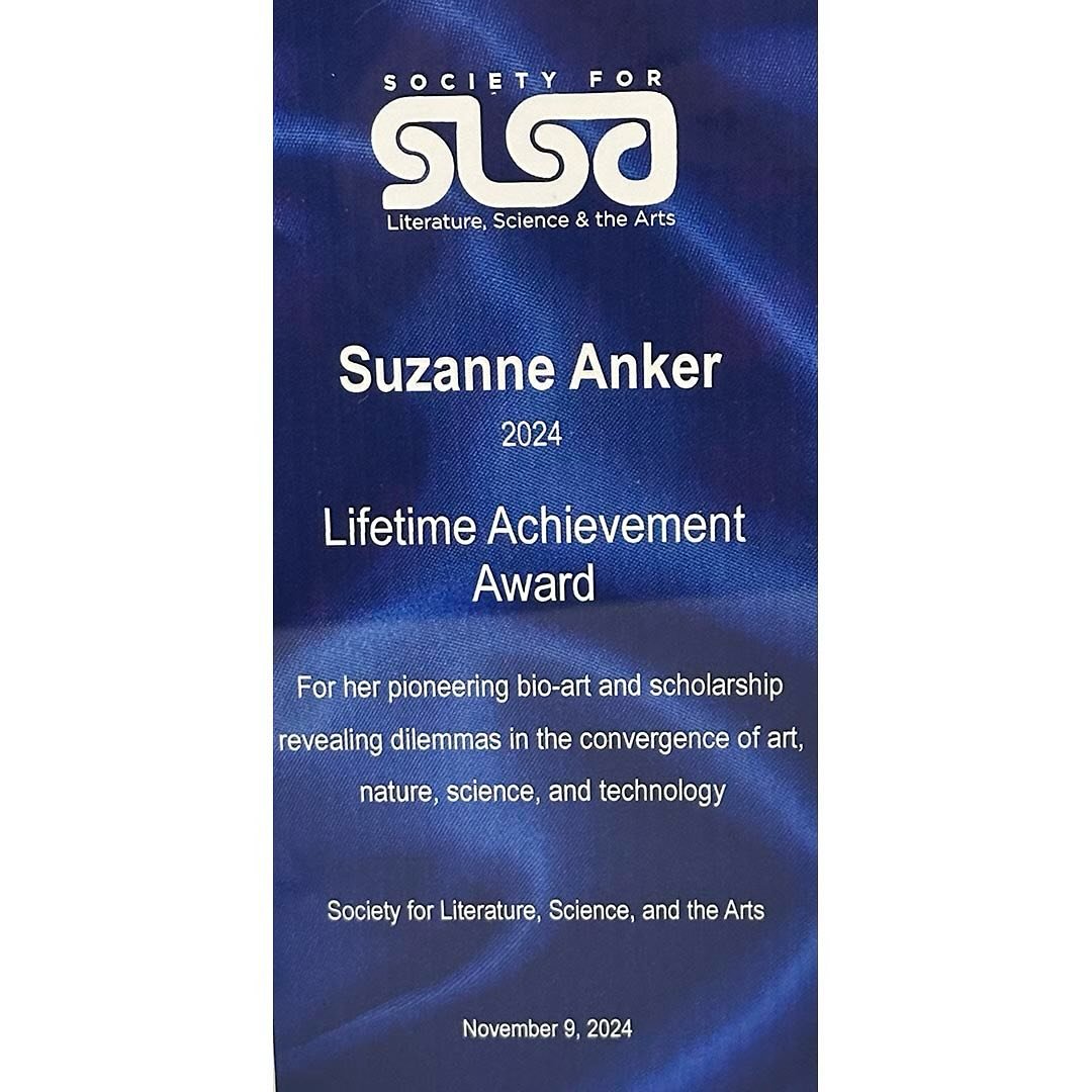 I am humbled to have received a Lifetime Achievement Award from The Society for Literature, Science and the Arts (SLSA) for my work and scholarship in Bio Art, revealing dilemmas in the convergence of art, nature, science and technology. Former recip
