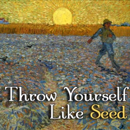 Throw Yourself Like Seed.JPG