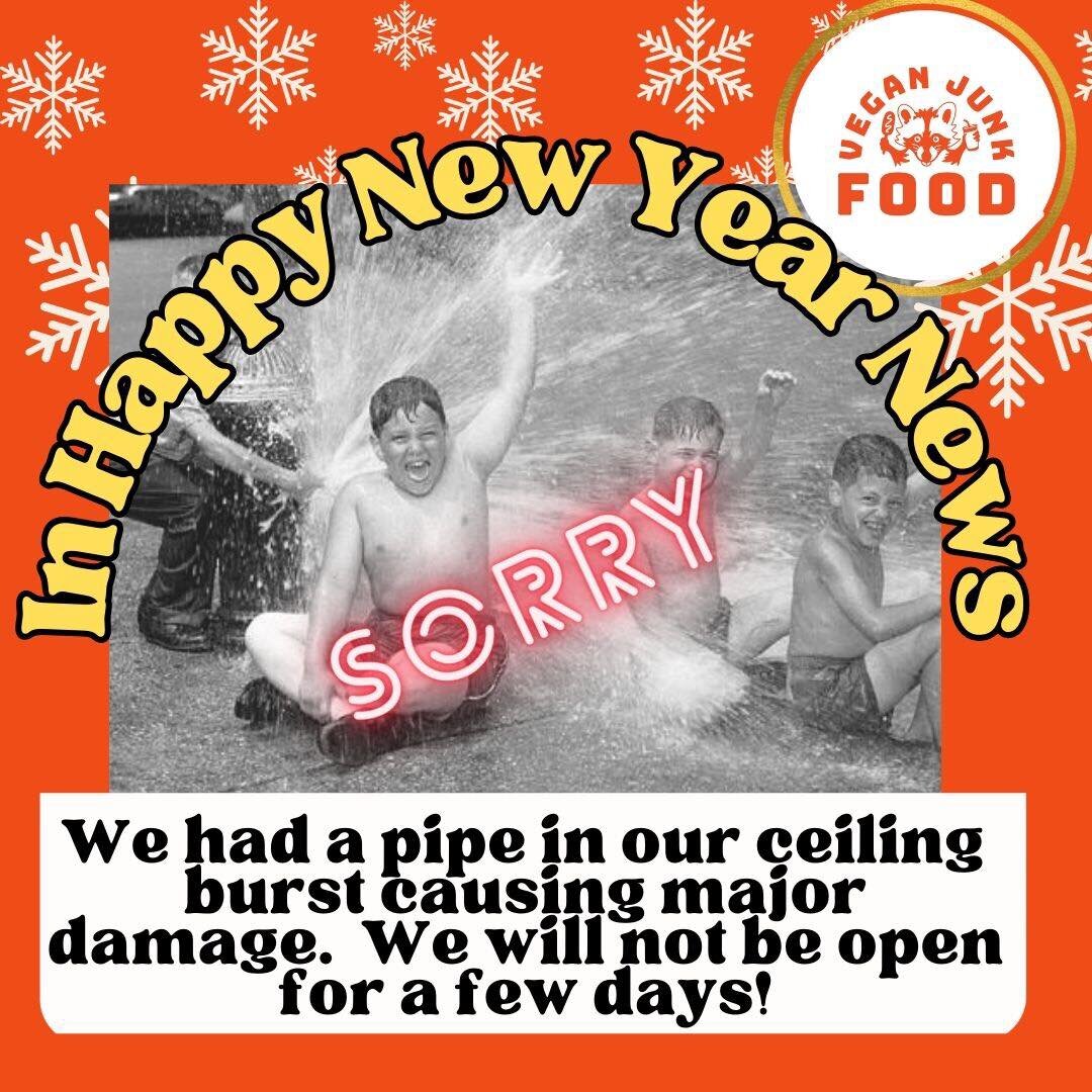 YUP!  A pipe burst and collapsed our ceiling today.  No one was hurt, but we are not sure of how long this is going to shut us down!  We will keep you all posted and do our best to bring back all our amazing vegan comfort food ASAP