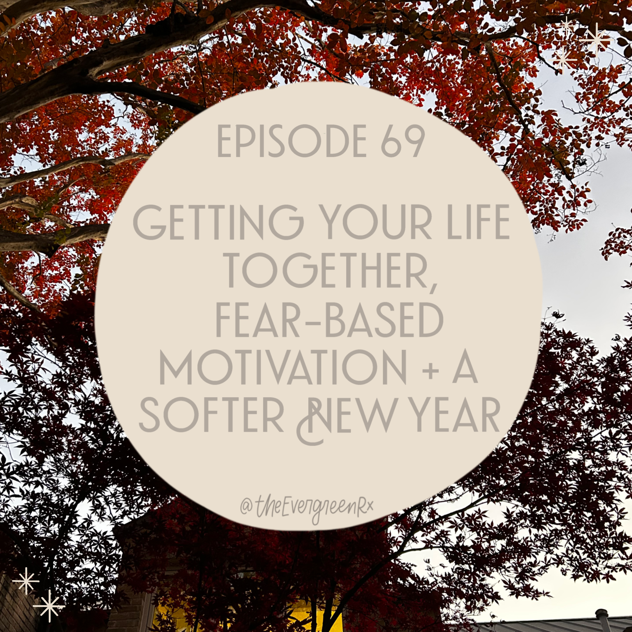 Ep 69  Getting your life together, fear-based motivation + a softer New Year