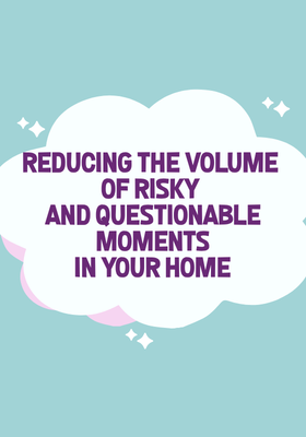 A Checklist to Reduce the Volume of Risky and Questionable Moments Occurring in your Home