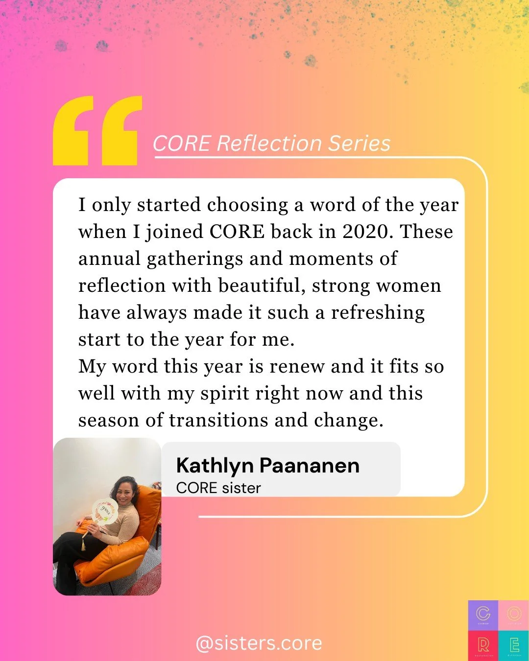 Every year, our CORE sisters community creates space to pause, reflect, and choose a word that will guide the year ahead.

Through our annual gatherings and moments of reflection, many women in our community have embraced this practice as a way to st