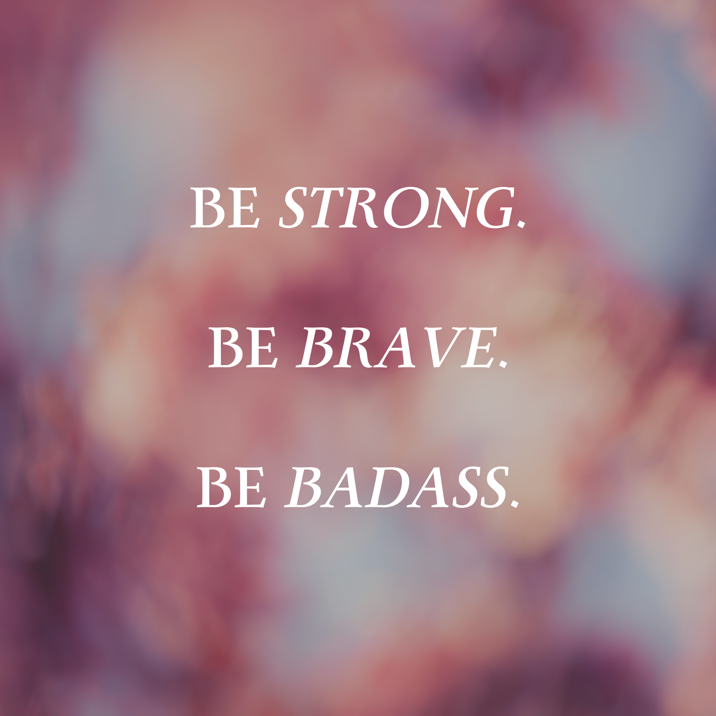 Be Strong. Be Brave. Be a Badass.