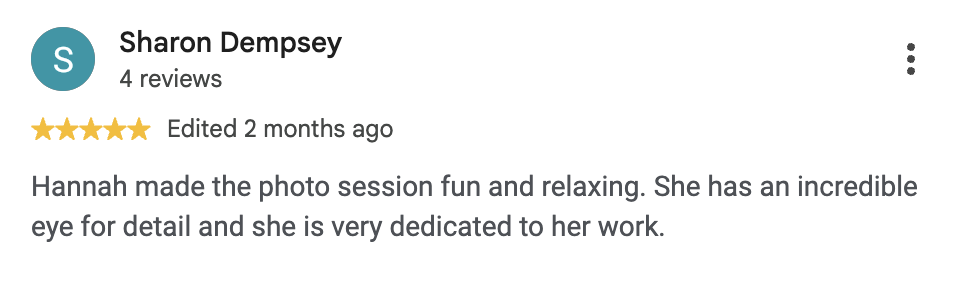 Positive google review stating Hannah's ability for a fun and relaxing session and incredible eye for detail and dedication to her work