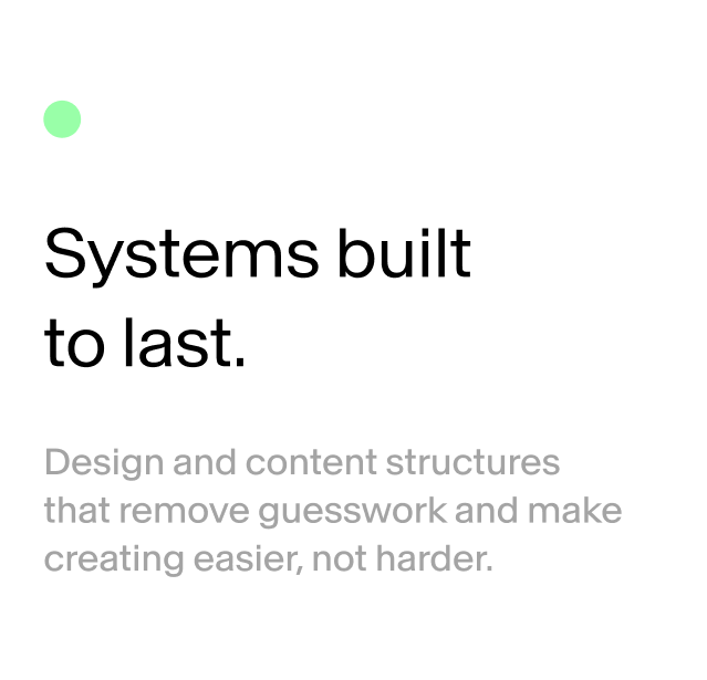 Text reading 'Systems built to last. Design and content structures that remove guesswork and make creating easier, not harder.' with a small green dot in the top left corner.