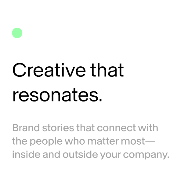 A white digital card with black and gray text that reads "Creative that resonates. Brand stories that connect with the people who matter most—inside and outside your company." There is a small green dot in the top left corner.