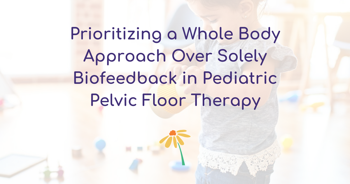 Prioritizing a whole body approach over solely biofeedback in pediatric pelvic floor therapy