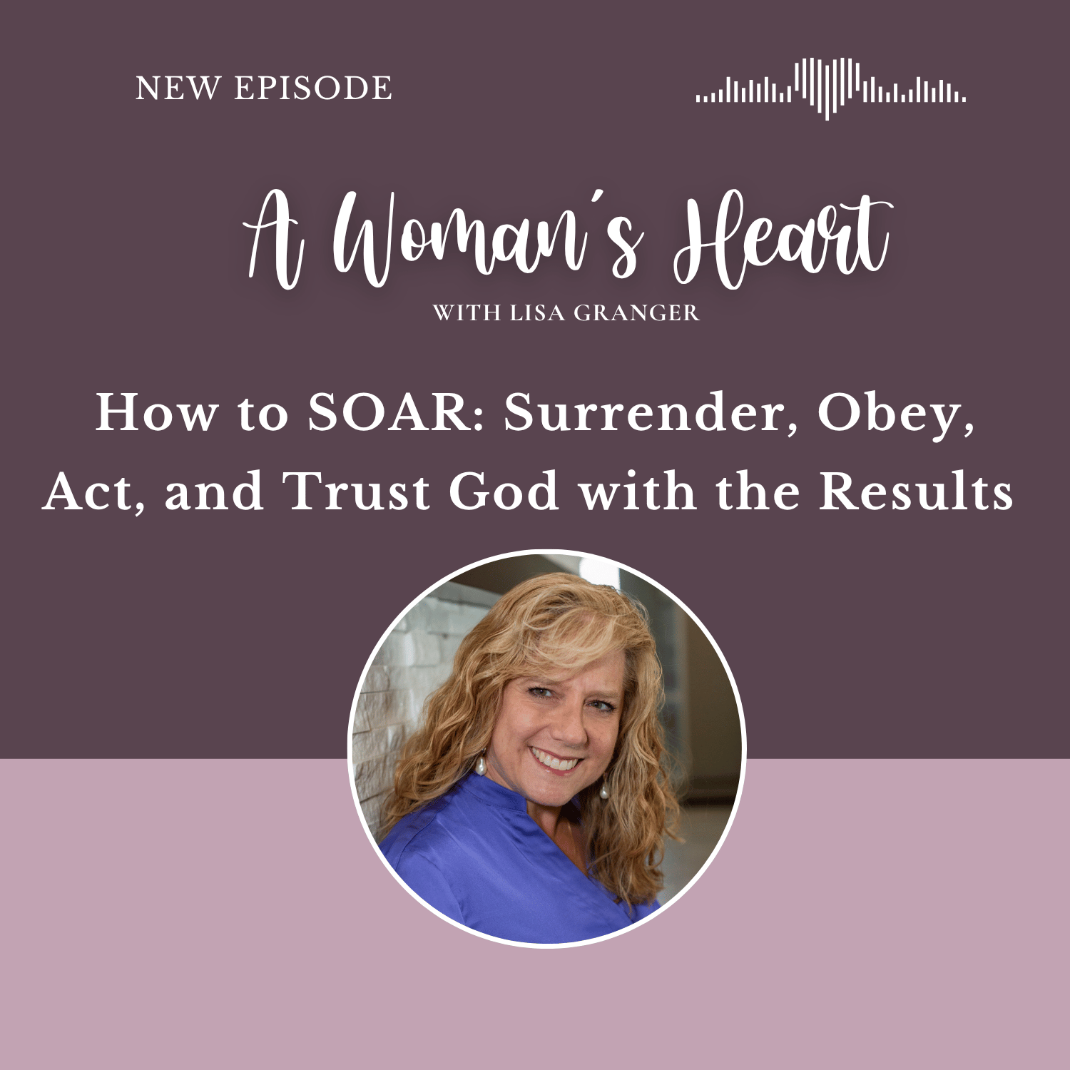 Lisa Granger: How to SOAR: Surrender, Obey, Act, and Trust God with the Results