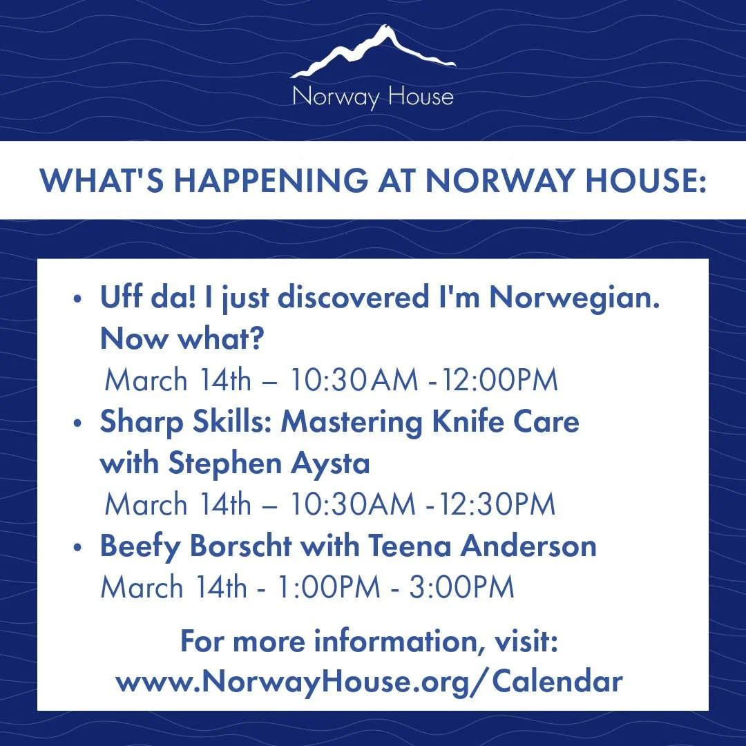 What's Happening at Norway House 🇳🇴:

🔵 Uff da! I just discovered I'm Norwegian. Now what?
📆 March 14th &ndash; 10:30 AM -12:00PM
🔵 Sharp Skills: Mastering Knife Care with Stephen Aysta
📆 March 14th &ndash; 10:30AM -12:30PM
🔵 Beefy Borscht wit