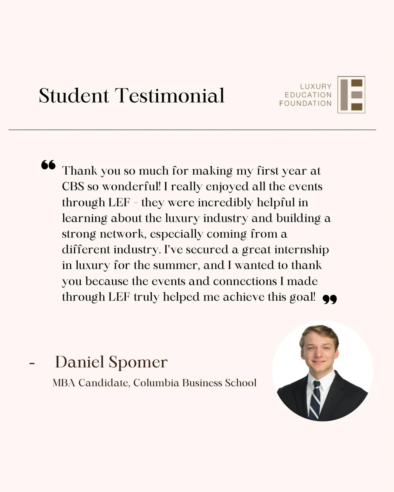 🌟 Student Testimonial 🌟
 
At LEF, we are proud to create opportunities that empower students to learn about the luxury industry and grow as future leaders. Daniel Spomer, MBA Candidate at Columbia Business School, shared how his involvement with LE