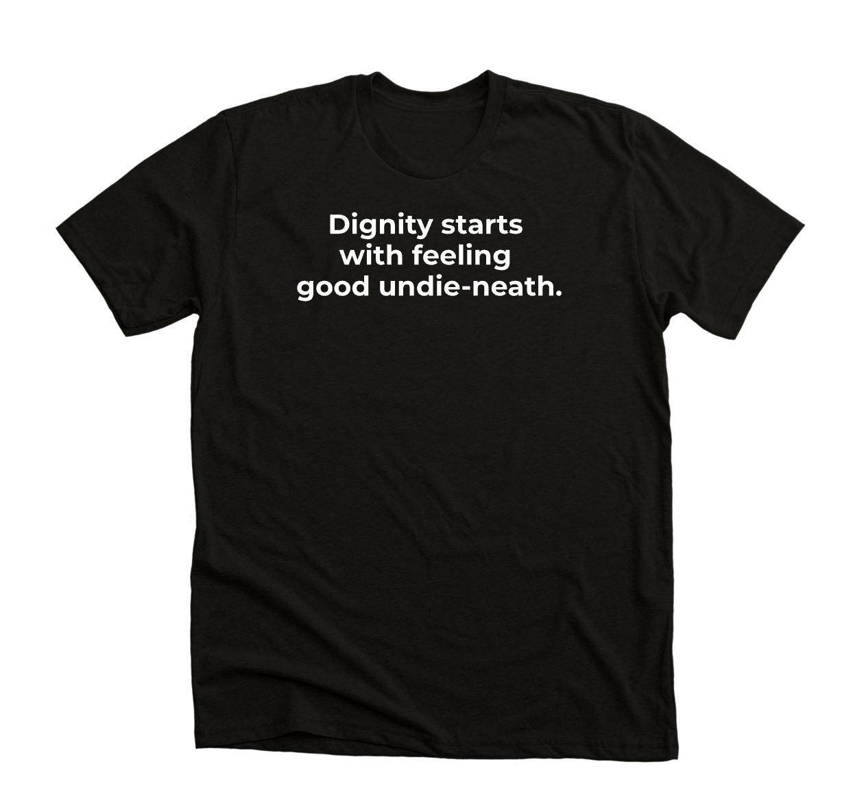 Black T-shirt with white text that reads, 'Dignity starts with feeling good undie-neath.'