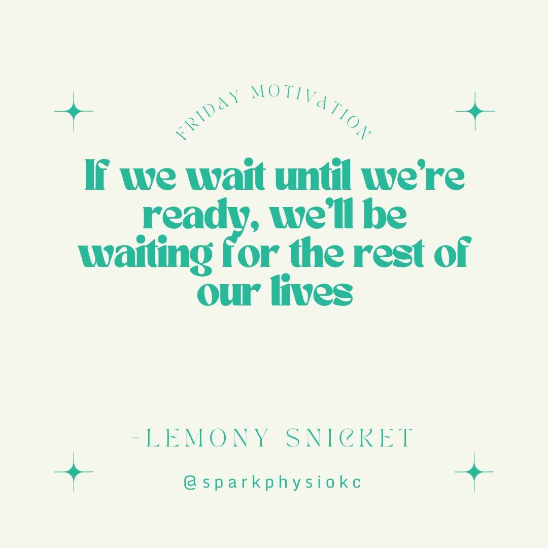 &quot;If we wait until we're ready, we'll be waiting for the rest of our lives.&quot; - Lemony Snicket

I can always think of at least a couple reasons not to take the dog for a walk.
....not to go swimming with the kids.
....not to go to the group e