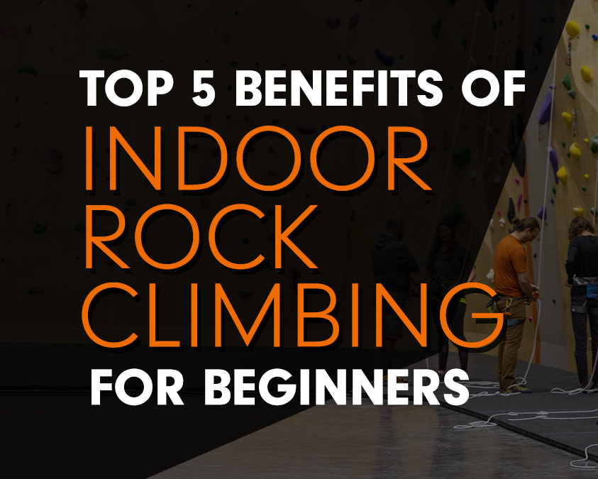 Top 5 Benefits of Indoor Rock Climbing for Beginners