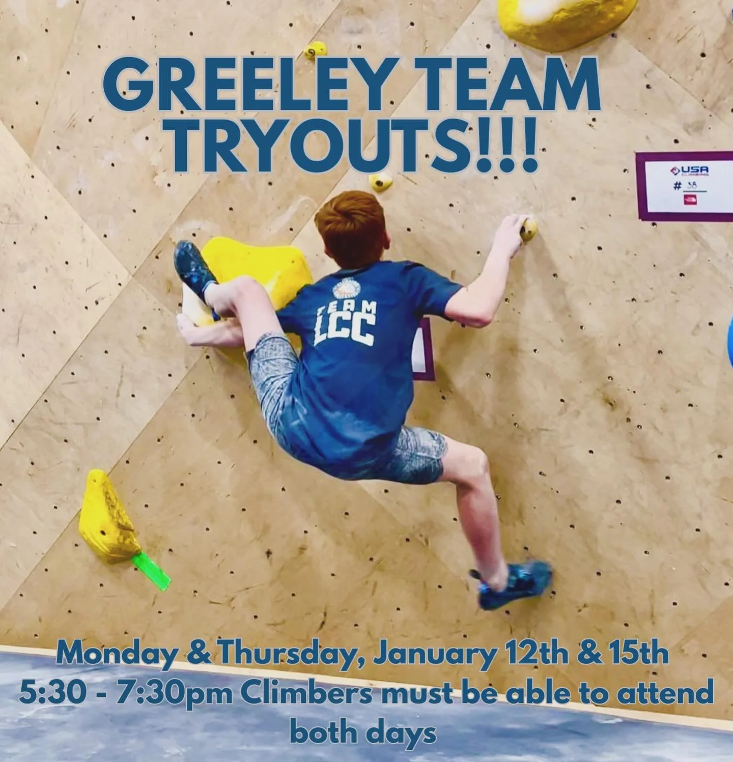 Hey Greeley Climbers,
Team Tryouts are Monday &amp; Thursday January 12th &amp; 15th from 5:30 - 7:30pm

Practices will be Mondays and Wednesdays, 5:30&ndash;7:30 PM starting January

Team program includes: 
- All-access membership to Climbing Collec