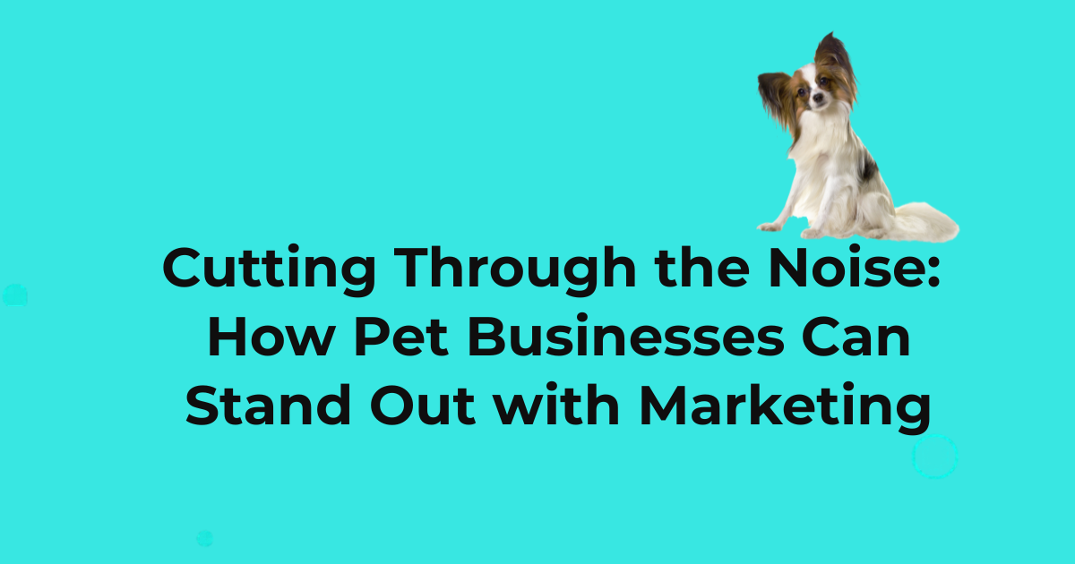 Cutting Through the Noise: How Pet Businesses Can Stand Out with Marketing