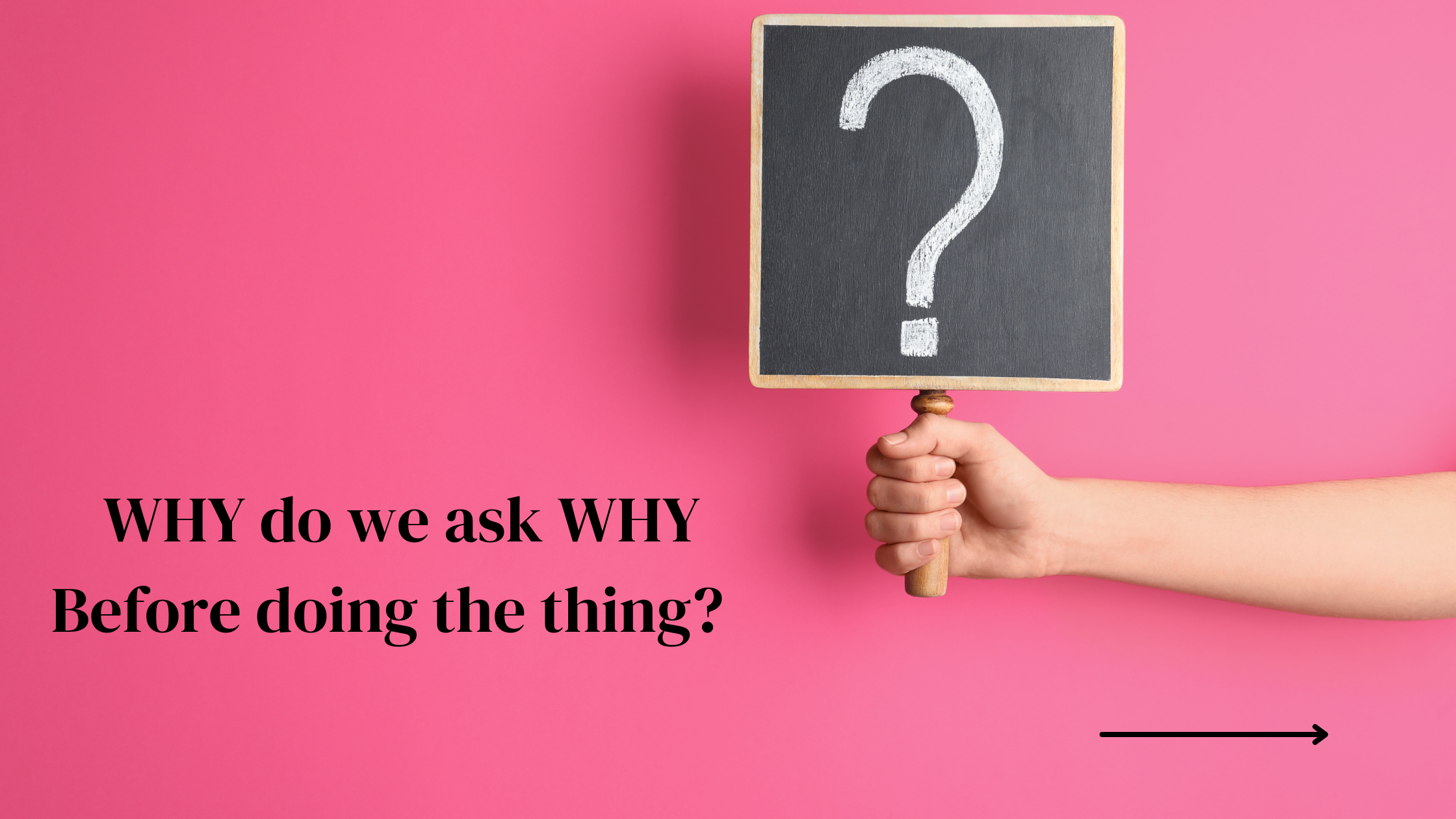 WHY we Ask WHY before we want to do things…