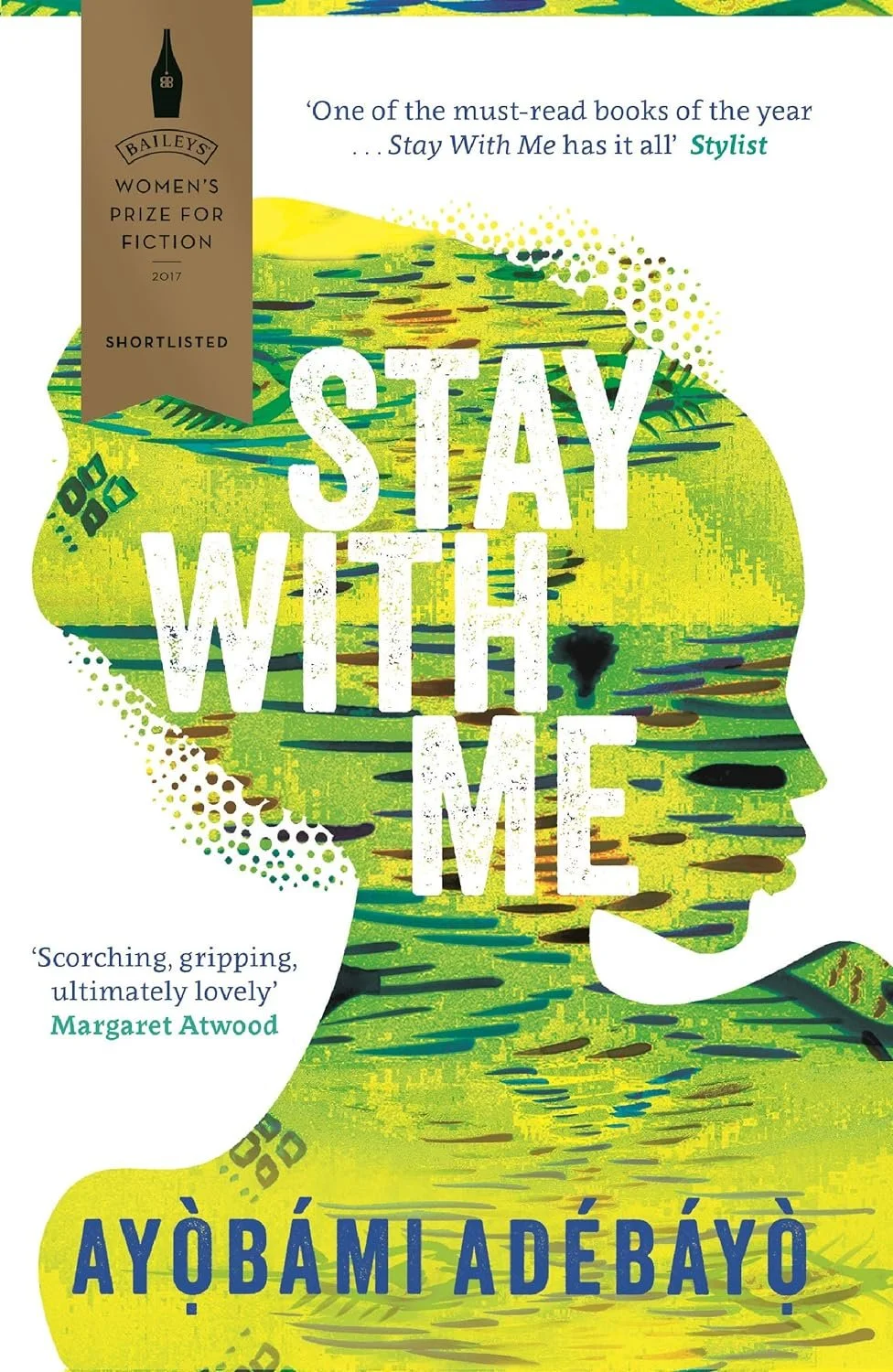 Cover of the book 'Stay With Me' by Ayọ̀bámi Adébáyọ̀ featuring a silhouette of a woman's head with green and yellow abstract patterns. The book is shortlisted for the 2017 Baileys Women's Prize for Fiction with quotes from Stylist and Margaret Atwood.