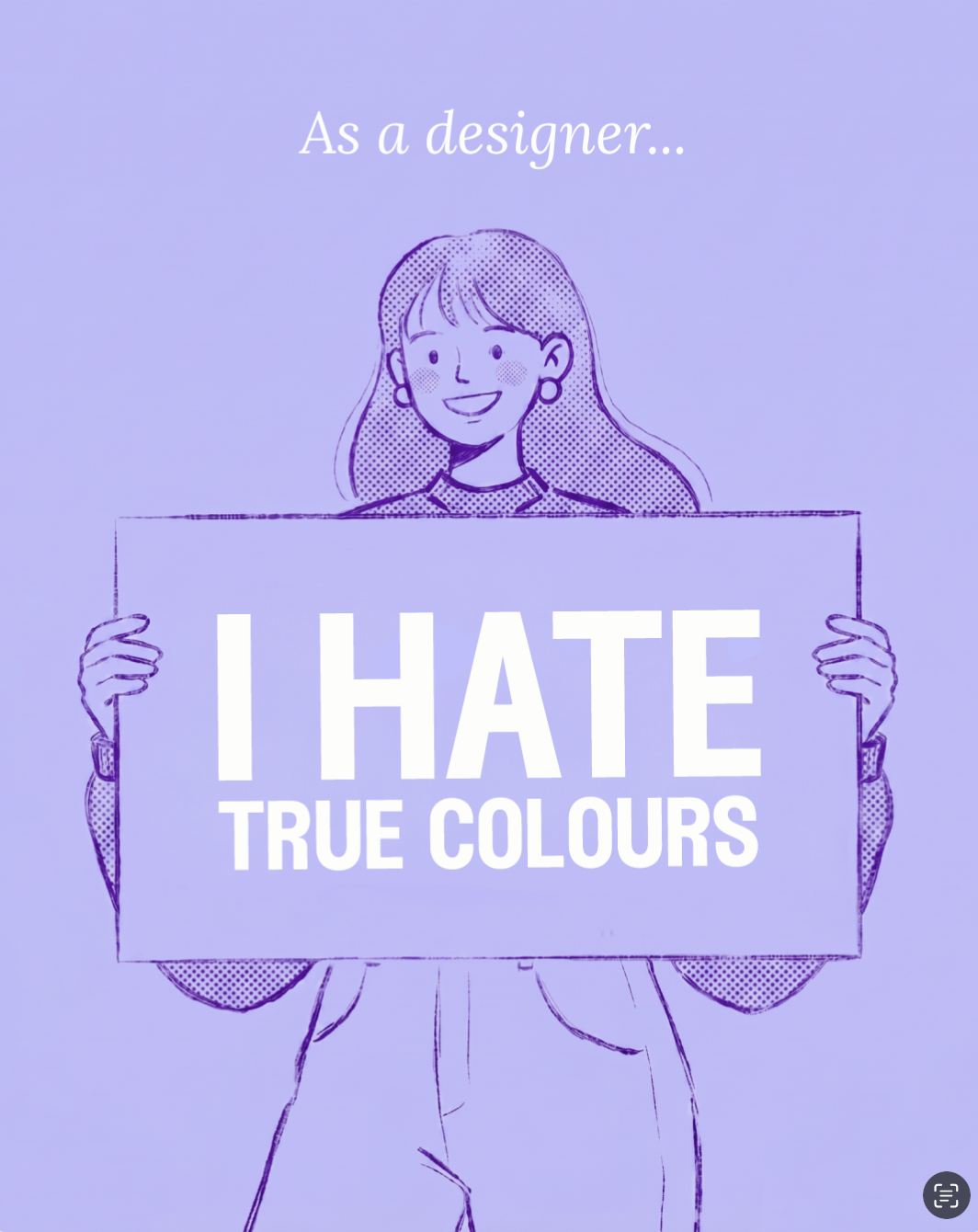 Illustration of a woman holding a sign that reads 'I HATE TRUE COLOURS' with the text 'As a designer...' at the top.