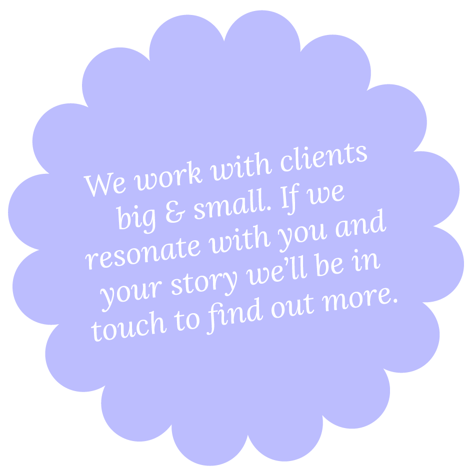 A purple speech bubble with white text saying, "We work with clients big & small. If we resonate with you and your story we’ll be in touch to find out more."