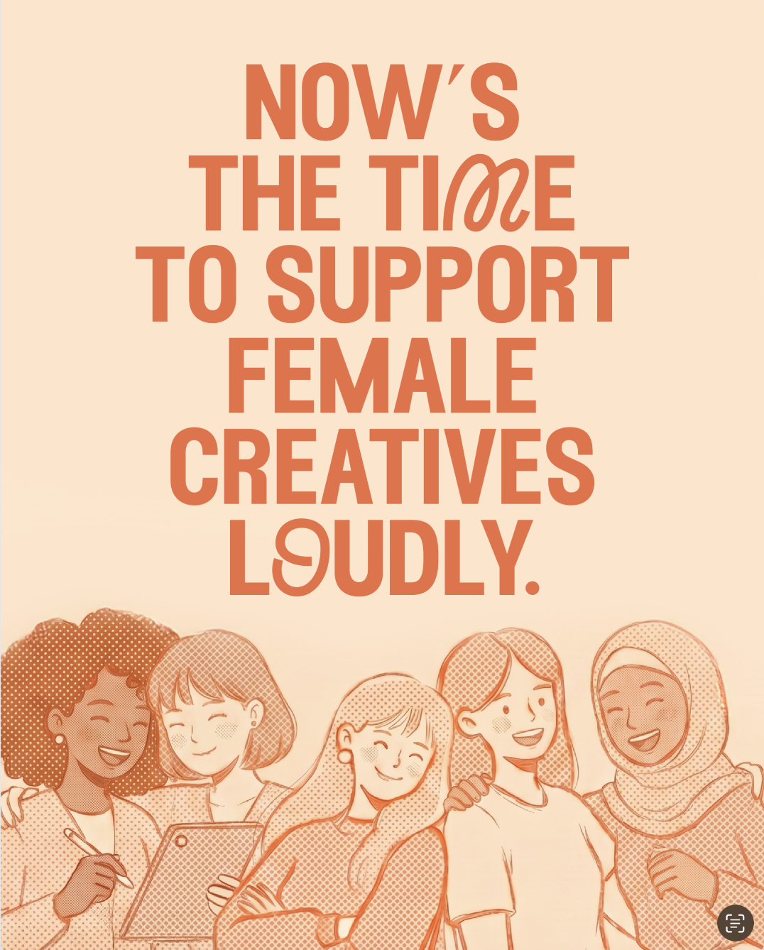 A group of diverse women smiling and hugging each other, with the text 'Now's the time to support female creatives loudly' displayed above them.