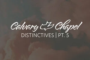Calvary Chapel Distinctives—Part 5 — Calvary Chapel Magazine