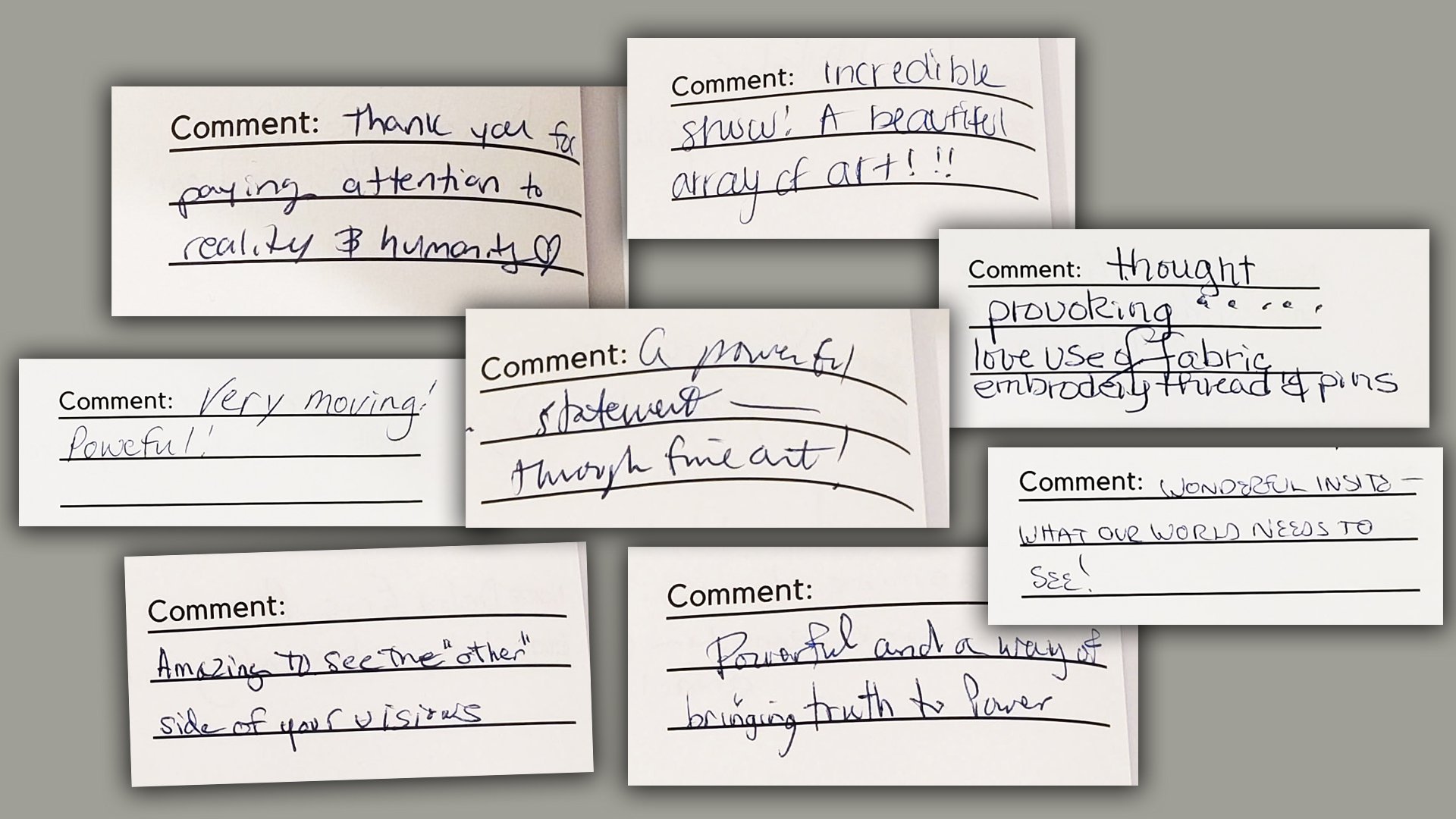 Collection of handwritten comments praising an art exhibit, expressing themes such as powerful, thought-provoking, and moving.