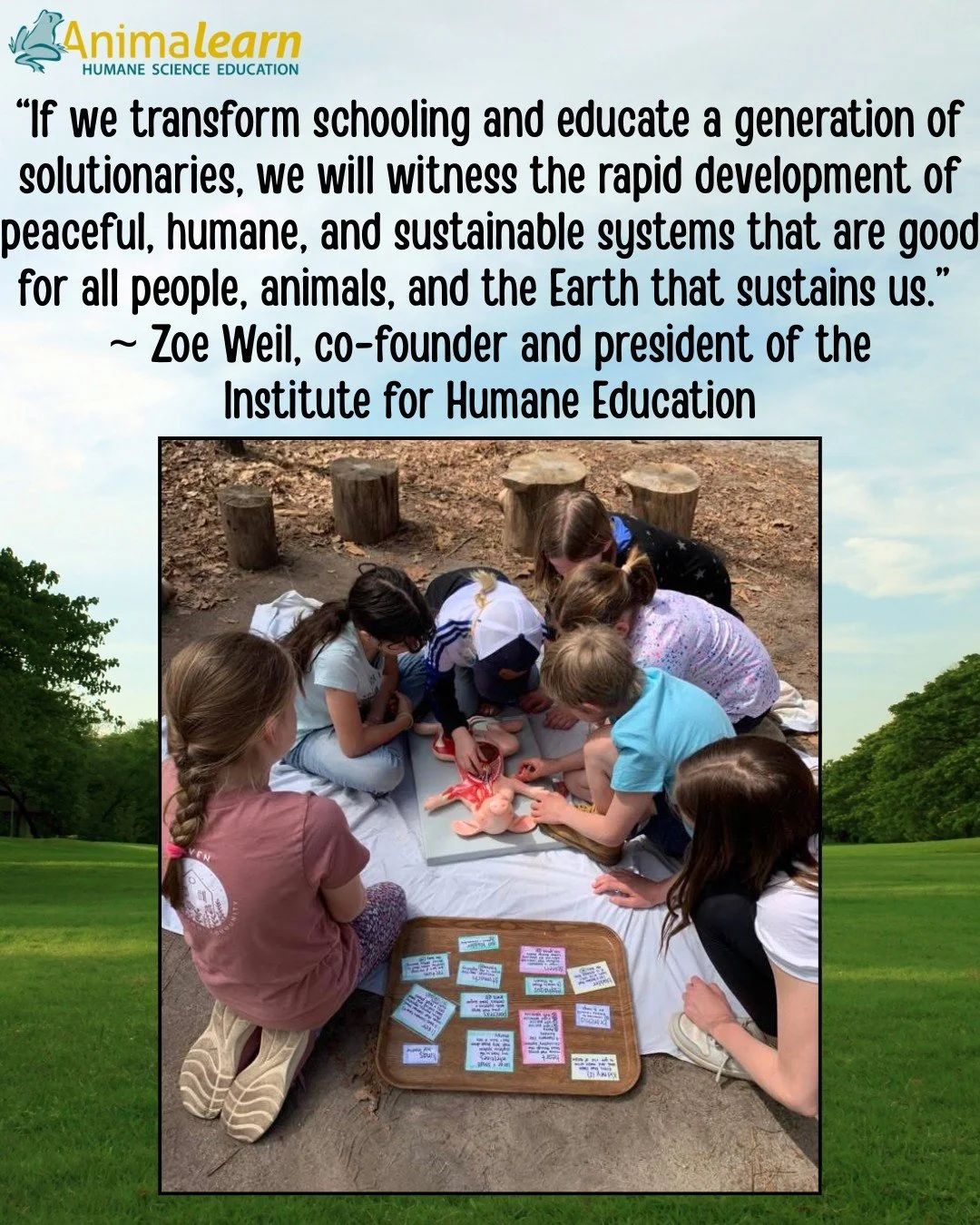 #WednesdayWisdom from the President and Co-Founder of the Institute of Humane Education, Zoe Weil. Thanks to Shawna Fink from Ladybug Farm Immersion Program for the photo of students participating in #HumaneEducation. 

#humanescience #teachers #scie