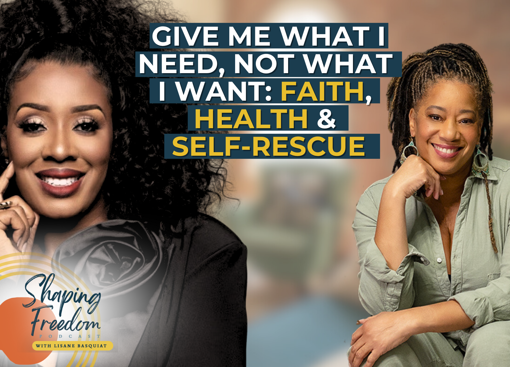 Give Me What I Need, Not What I Want: Faith, Health &amp; Self-Rescue | Episode 117