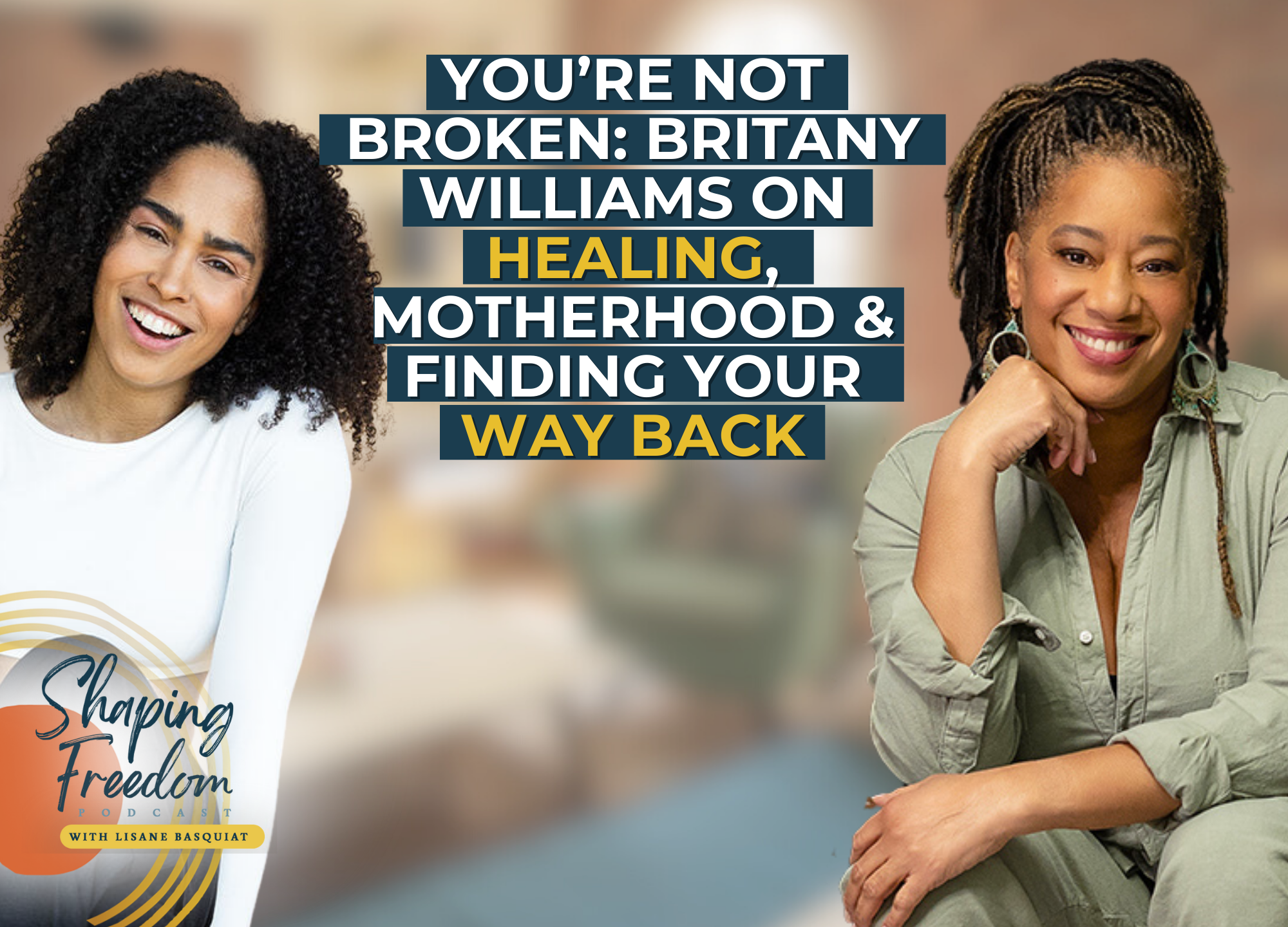 You’re Not Broken: Britany Williams on Healing, Motherhood &amp; Finding Your Way Back | Episode 123