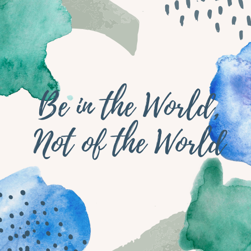 Be in the World, Not of the World