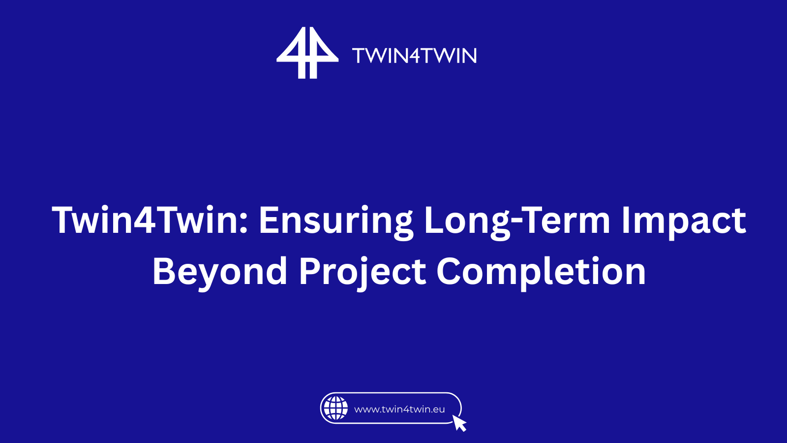 Twin4Twin: Ensuring Long-Term Impact Beyond Project Completion