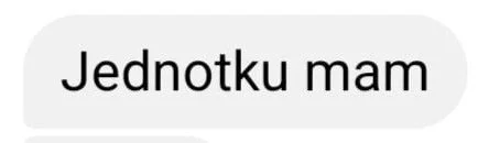 Text message saying 'Jednotku mam' in a chat bubble.