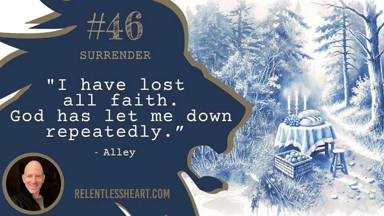 46 - Alley - "I have lost all faith.&nbsp; God has let me down repeatedly.”