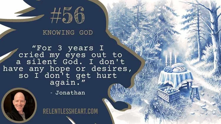 56 - Jonathan – “For 3 years I cried my eyes out to a silent God.&nbsp; I don't have any hope or desires, so I don't get hurt again.”