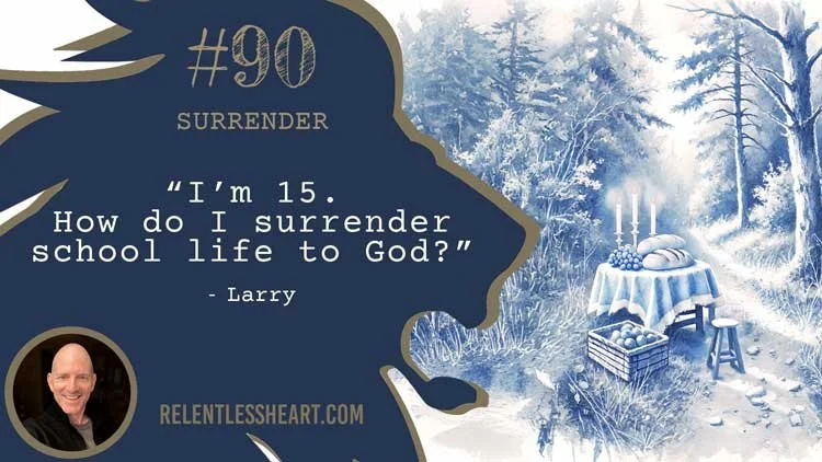 90 - Larry – “I’m 15.&nbsp; How do I surrender school life to God?”