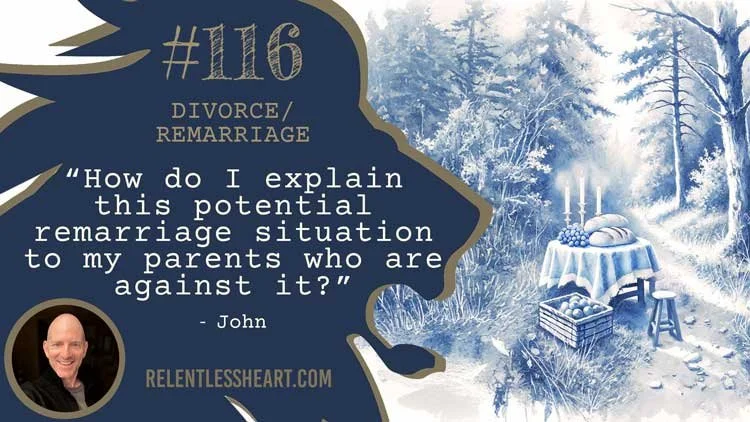 116 – John – “How do I explain this potential remarriage situation to my parents who are against it?”