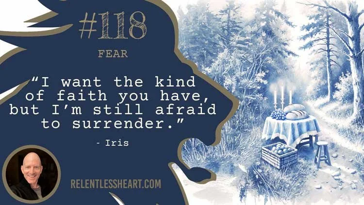 118 - Iris – “I want the kind of faith you have, but I’m still afraid to surrender.”