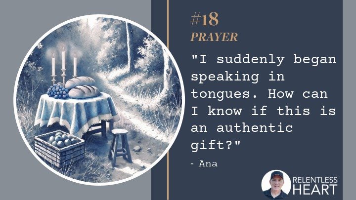 18 – Ana - “I suddenly began speaking in tongues, how can I know if this is an authentic gift?”