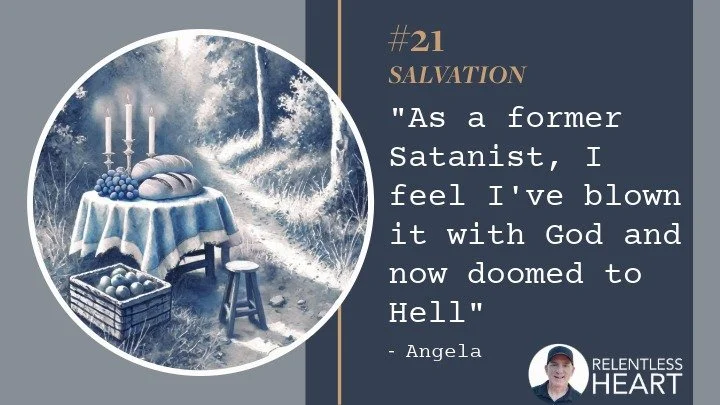 21 – Angela – “As a former Satanist, I feel I’ve blown it with God and now doomed to Hell.”