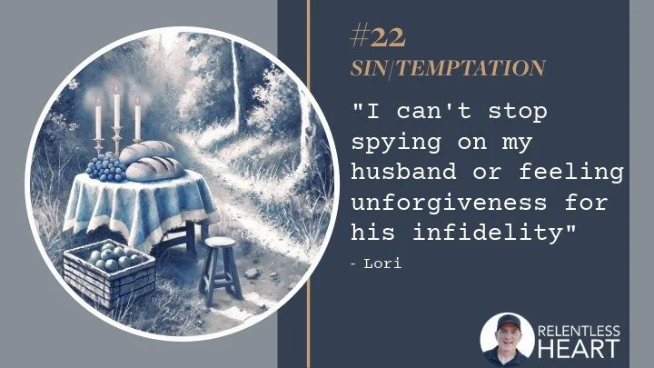 22 – Lori – “I can’t stop spying on my husband or feeling unforgiveness for his infidelity”