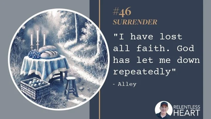 46 - Alley - "I have lost all faith.&nbsp; God has let me down repeatedly.”