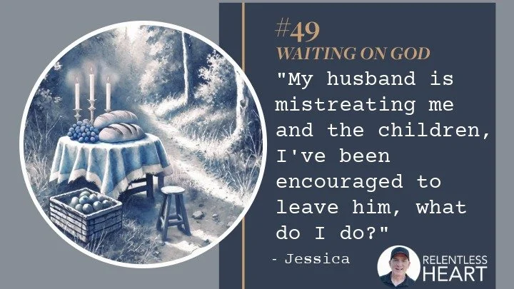 49 - Jessica - “My husband is mistreating me and the children, I’ve been encouraged to leave him, I don’t know what to do?”