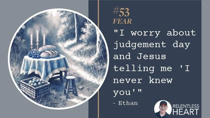 53 - Ethan – “I worry about judgement day and Jesus telling me I never knew you.”