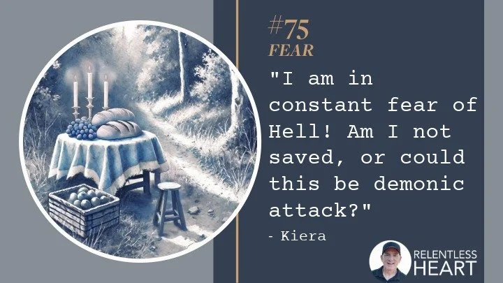 75 - Kiera – “I am in constant fear of HELL! Am I not saved, or could this be demonic attack?”