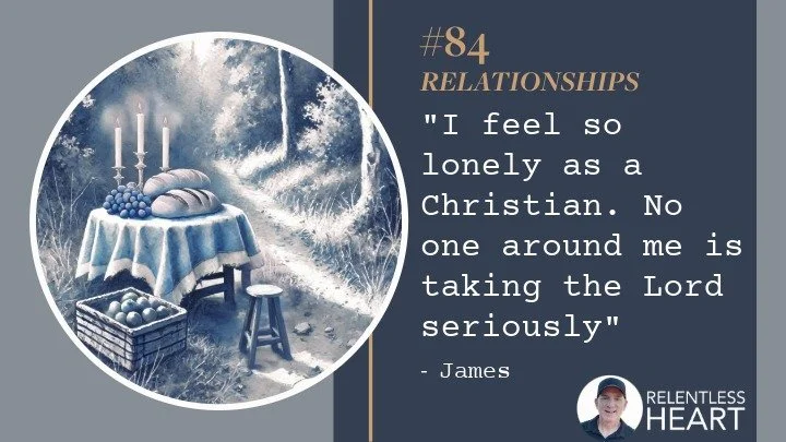 84 - James – “I feel so lonely as a Christian. No one around me is taking the Lord seriously.”