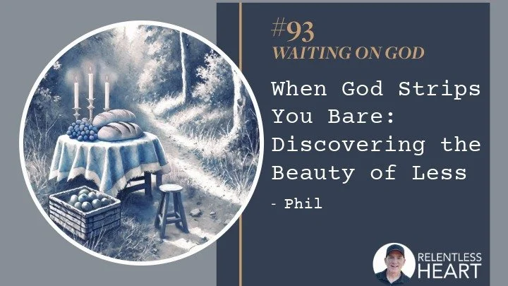 93 - Phil – When God Strips You Bare: Discovering the Beauty of Less