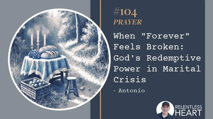 104 – Antonio – When "Forever" Feels Broken: God's Redemptive Power in Marital Crisis