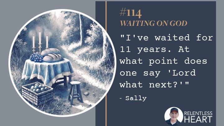 114 – Sally – “I’ve waited for 11 years.&nbsp; At what point does one say “Lord, what next?”
