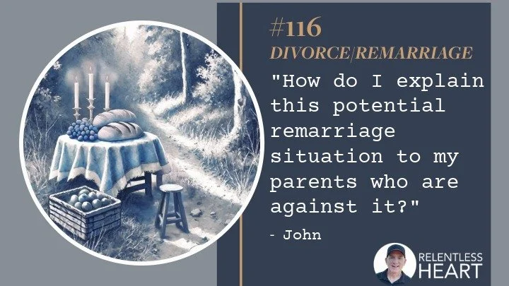 116 – John – “How do I explain this potential remarriage situation to my parents who are against it?”