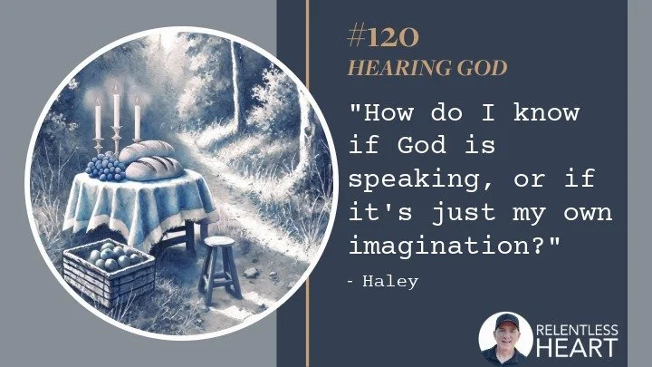 120 - Haley - “How do I know if God is speaking, or if it’s just my own imagination?”